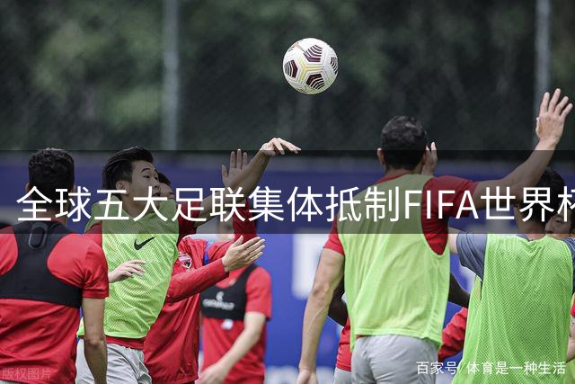 全球五大足联集体抵制FIFA世界杯私有化 南美足联态度成谜