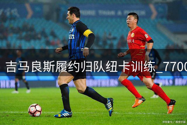 吉马良斯履约归队纽卡训练 7700万镑转会阿森纳现重大变数