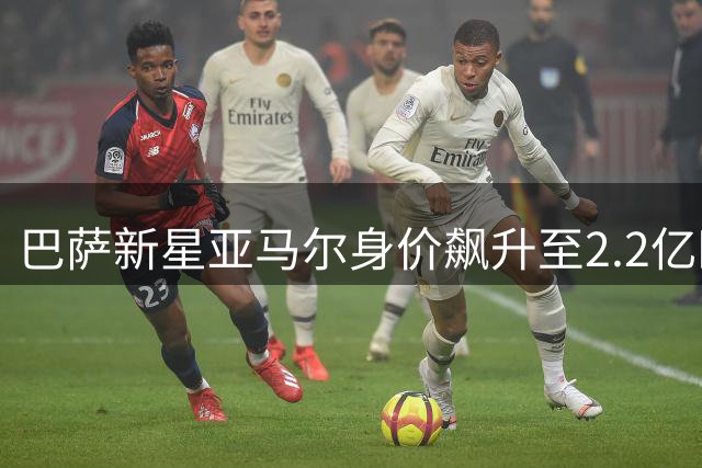 巴萨新星亚马尔身价飙升至2.2亿欧元 西甲新黄金一代崛起