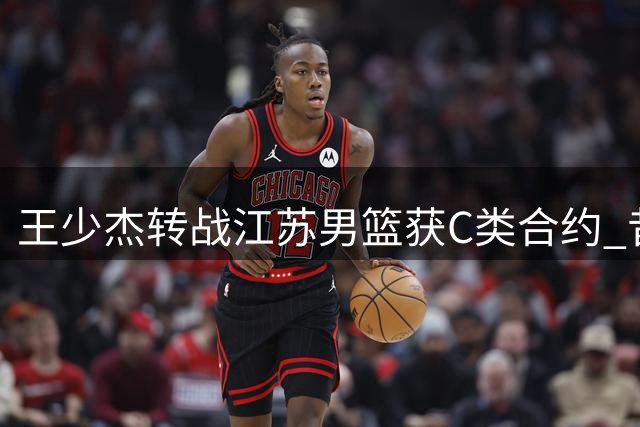 王少杰转战江苏男篮获C类合约 昔日队友徐杰难掩失落