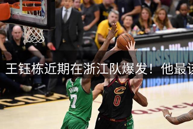 王钰栋近期在浙江队爆发！他最该感谢的贵人是这位外援，引发热议