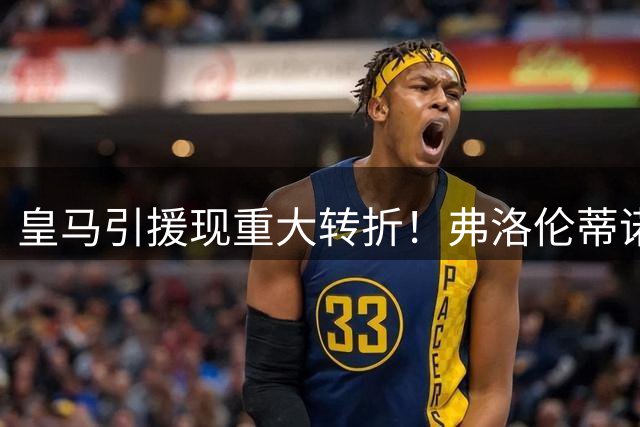 皇马引援现重大转折！弗洛伦蒂诺态度松动 罗德里转会迎转机