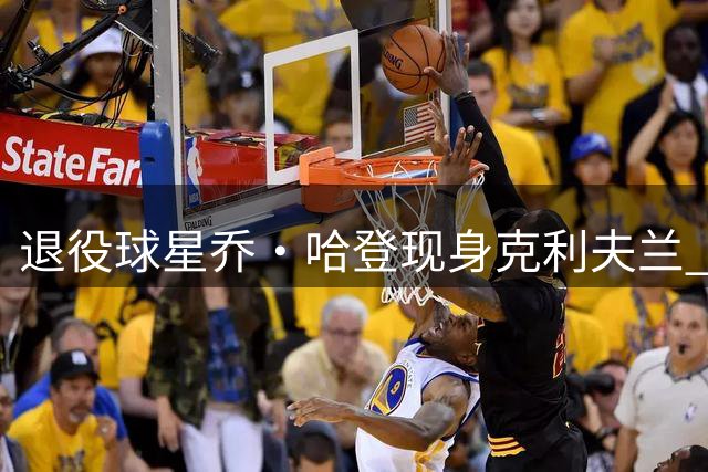 退役球星乔·哈登现身克利夫兰 神秘着装引球迷疯狂猜测