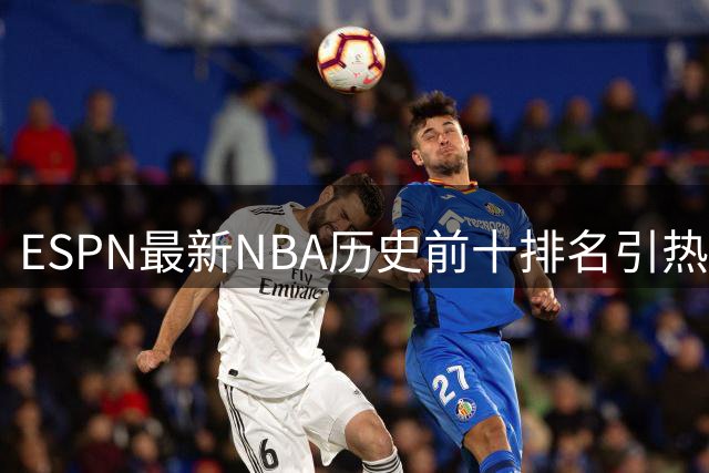 ESPN最新NBA历史前十排名引热议：乔丹詹姆斯领衔，现役仅一人入围